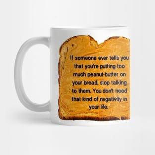 If Someone Ever Tells You That You’re Putting Too Much Peanut Butter On Your Bread Stop Talking To Them You Don’t Need That Kind Of Negativity In Your Life Mug